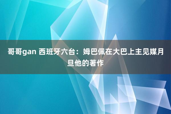 哥哥gan 西班牙六台：姆巴佩在大巴上主见媒月旦他的著作