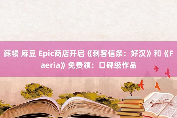 蘇暢 麻豆 Epic商店开启《刺客信条：好汉》和《Faeria》免费领：口碑级作品