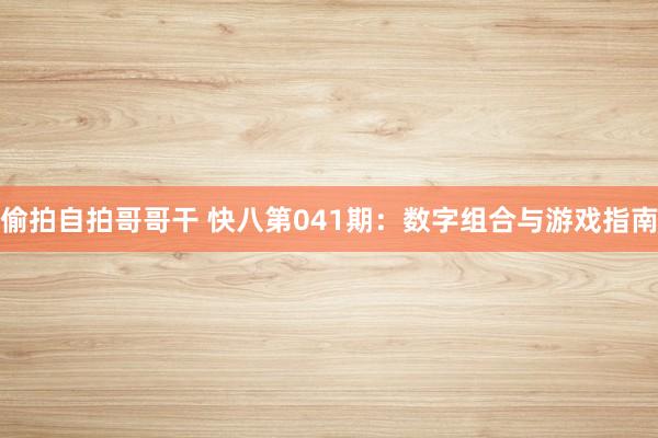 偷拍自拍哥哥干 快八第041期：数字组合与游戏指南