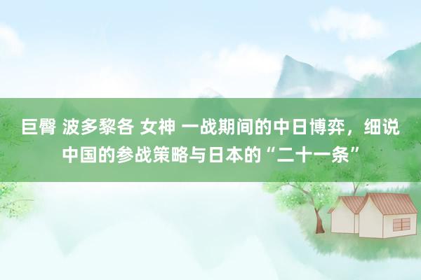 巨臀 波多黎各 女神 一战期间的中日博弈，细说中国的参战策略与日本的“二十一条”