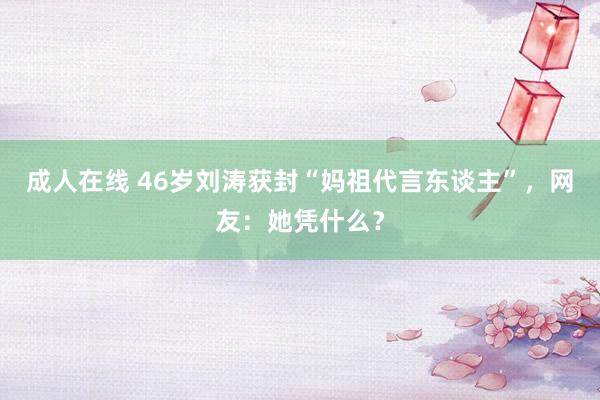 成人在线 46岁刘涛获封“妈祖代言东谈主”，网友：她凭什么？