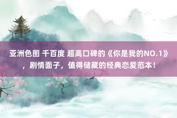 亚洲色图 千百度 超高口碑的《你是我的NO.1》，剧情面子，值得储藏的经典恋爱范本！