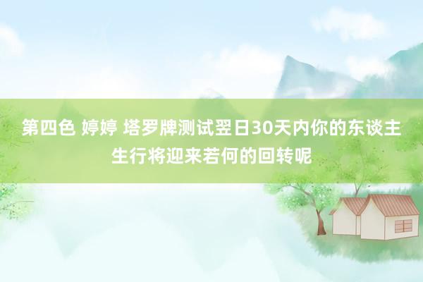 第四色 婷婷 塔罗牌测试翌日30天内你的东谈主生行将迎来若何的回转呢