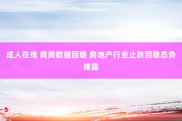 成人在线 阛阓数据回暖 房地产行业止跌回稳态势裸露
