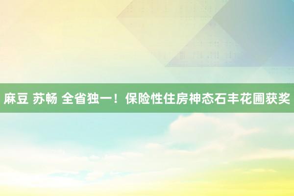 麻豆 苏畅 全省独一！保险性住房神态石丰花圃获奖