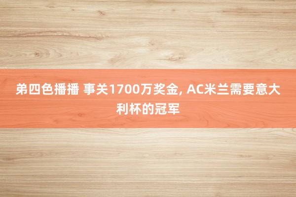 弟四色播播 事关1700万奖金, AC米兰需要意大利杯的冠军