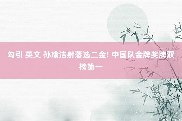 勾引 英文 孙瑜洁射落选二金! 中国队金牌奖牌双榜第一
