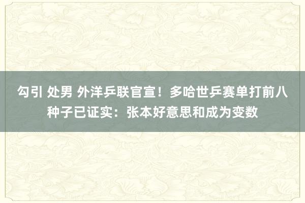 勾引 处男 外洋乒联官宣！多哈世乒赛单打前八种子已证实：张本好意思和成为变数
