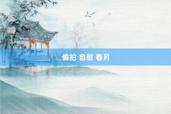 偷拍 自慰 春月