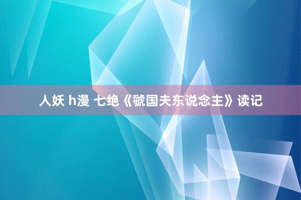 人妖 h漫 七绝《虢国夫东说念主》读记