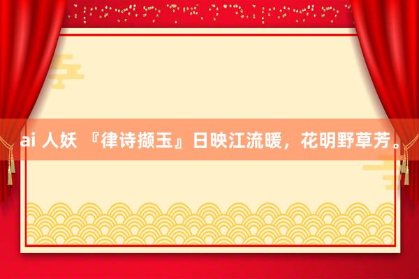 ai 人妖 『律诗撷玉』日映江流暖，花明野草芳。