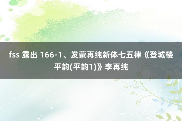 fss 露出 166-1、发蒙再纯新体七五律《登城楼平韵(平韵1)》李再纯