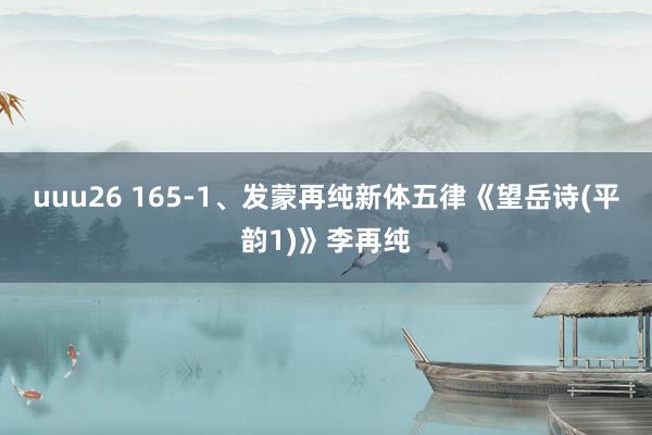 uuu26 165-1、发蒙再纯新体五律《望岳诗(平韵1)》李再纯