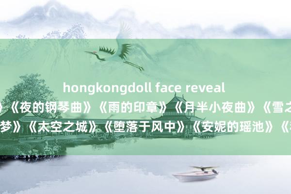 hongkongdoll face reveal 钢琴曲纯音乐《雪落下的声息》《夜的钢琴曲》《雨的印章》《月半小夜曲》《雪之梦》《太空之城》《堕落于风中》《安妮的瑶池》《秋日谜语》《卡农》等20首