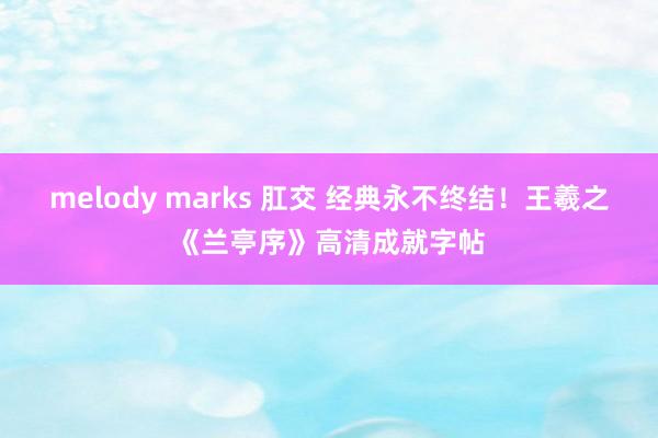 melody marks 肛交 经典永不终结！王羲之《兰亭序》高清成就字帖