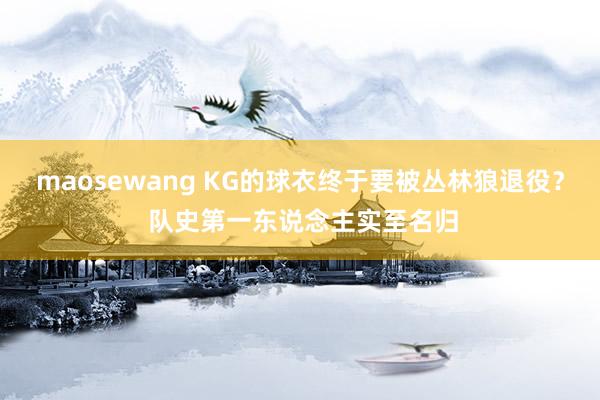maosewang KG的球衣终于要被丛林狼退役？ 队史第一东说念主实至名归